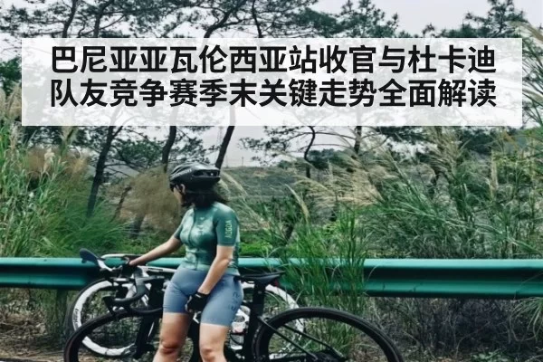 巴尼亚亚瓦伦西亚站收官与杜卡迪队友竞争赛季末关键走势全面解读